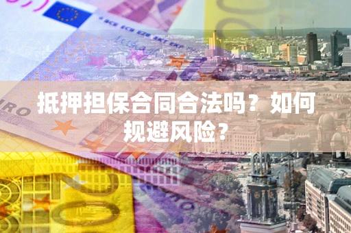 北京抵押担保合同合法吗？如何规避风险？