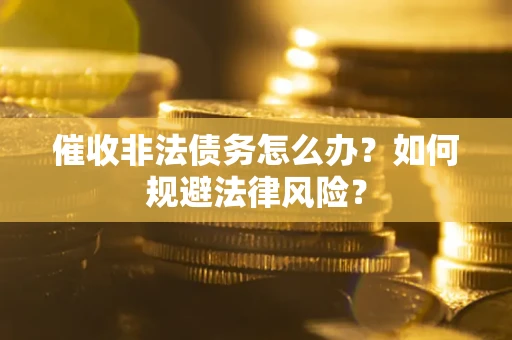 北京催收非法债务怎么办？如何规避法律风险？