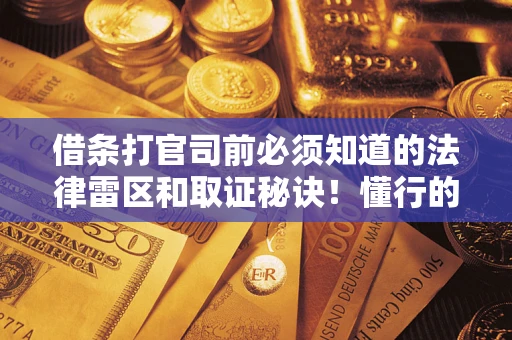 北京借条打官司前必须知道的法律雷区和取证秘诀！懂行的人已经留好这些证据