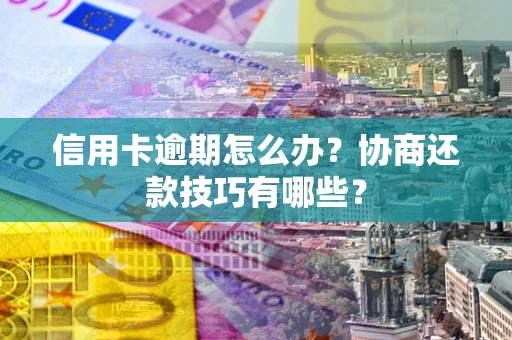 北京信用卡逾期怎么办？协商还款技巧有哪些？
