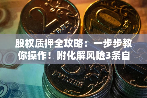 北京股权质押全攻略：一步步教你操作！附化解风险3条自救法则