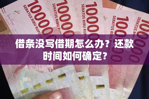 北京借条没写借期怎么办？还款时间如何确定？