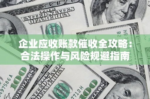 北京企业应收账款催收全攻略：合法操作与风险规避指南
