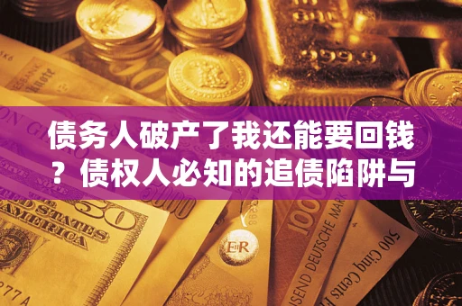 北京债务人破产了我还能要回钱？债权人必知的追债陷阱与破局之道