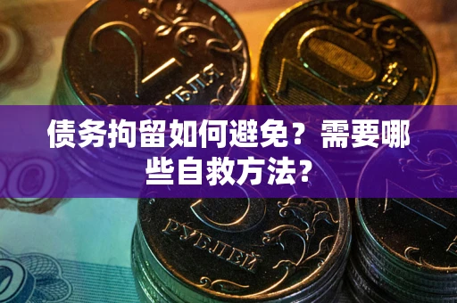 北京债务拘留如何避免？需要哪些自救方法？