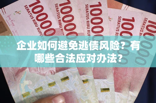 北京企业如何避免逃债风险？有哪些合法应对办法？