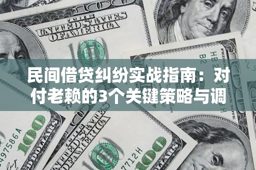 北京民间借贷纠纷实战指南：对付老赖的3个关键策略与调解盲区解析