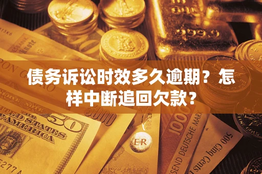 北京债务诉讼时效多久逾期？怎样中断追回欠款？