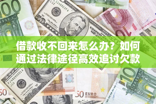 北京借款收不回来怎么办？如何通过法律途径高效追讨欠款？