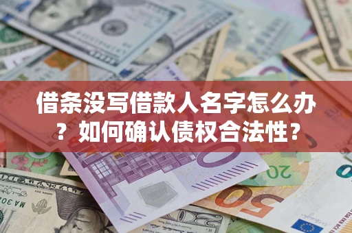 北京借条没写借款人名字怎么办？如何确认债权合法性？