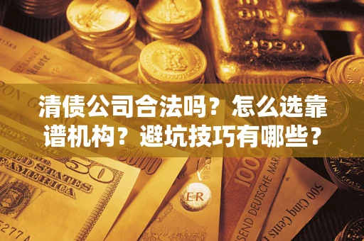 北京清债公司合法吗？怎么选靠谱机构？避坑技巧有哪些？