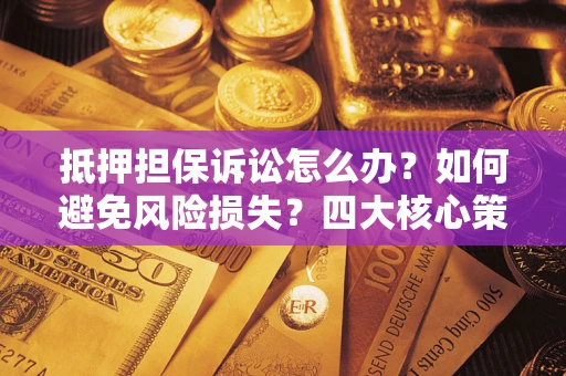 北京抵押担保诉讼怎么办？如何避免风险损失？四大核心策略全解读