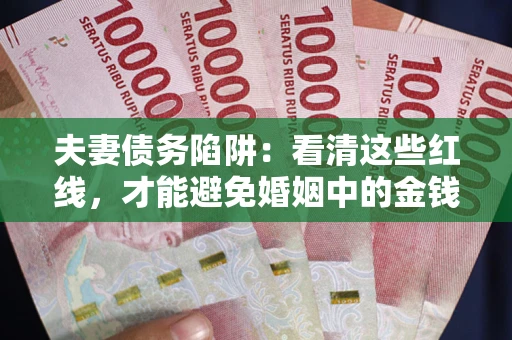 北京夫妻债务陷阱：看清这些红线，才能避免婚姻中的金钱危机