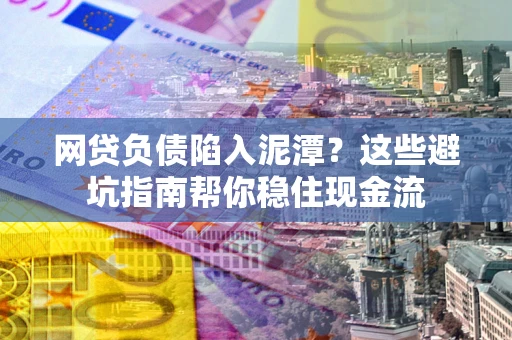 北京网贷负债陷入泥潭？这些避坑指南帮你稳住现金流