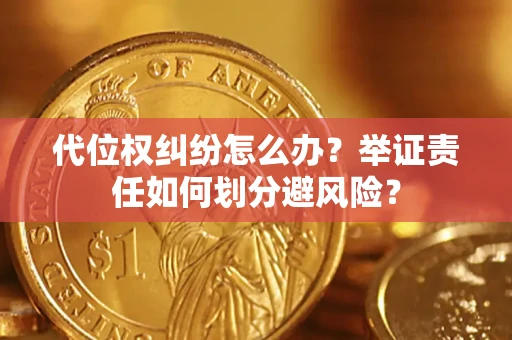 北京代位权纠纷怎么办？举证责任如何划分避风险？