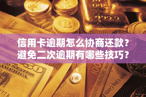北京信用卡逾期怎么协商还款？避免二次逾期有哪些技巧？
