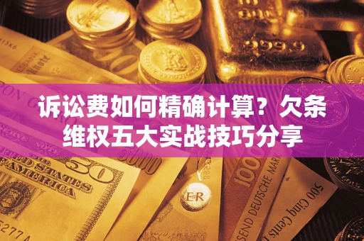 北京诉讼费如何精确计算？欠条维权五大实战技巧分享