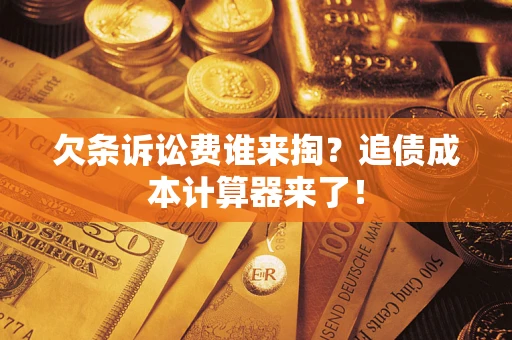 北京欠条诉讼费谁来掏？追债成本计算器来了！