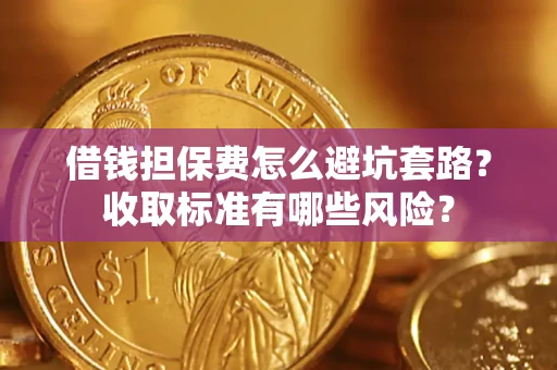 北京借钱担保费怎么避坑套路？收取标准有哪些风险？
