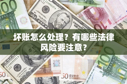 北京坏账怎么处理？有哪些法律风险要注意？