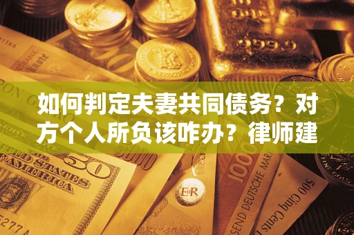 北京如何判定夫妻共同债务？对方个人所负该咋办？律师建议