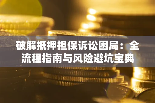 北京破解抵押担保诉讼困局:全流程指南与风险避坑宝典 北京破解抵押担保诉讼困局:全流程指南与风险避坑宝典
