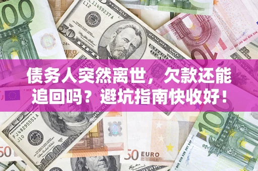 北京债务人突然离世，欠款还能追回吗？避坑指南快收好！