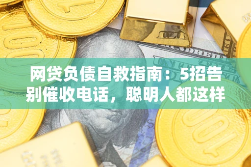 北京网贷负债自救指南：5招告别催收电话，聪明人都这样做