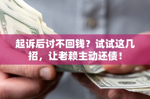 北京起诉后讨不回钱？试试这几招，让老赖主动还债！