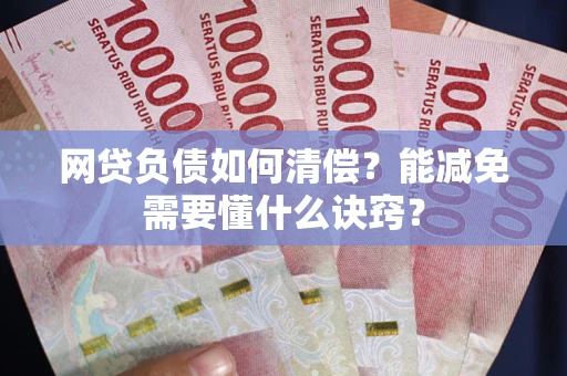 北京网贷负债如何清偿？能减免需要懂什么诀窍？
