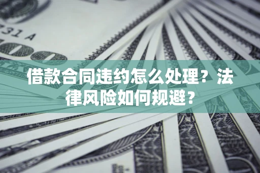 北京借款合同违约怎么处理？法律风险如何规避？