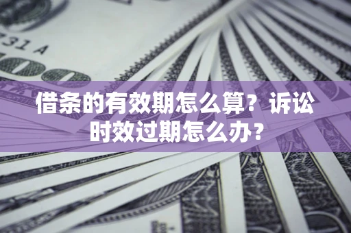北京借条的有效期怎么算？诉讼时效过期怎么办？