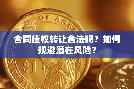 北京合同债权转让合法吗?如何规避潜在风险? 北京合同债权转让合法吗?如何规避潜在风险?