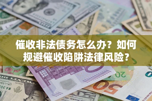 北京催收非法债务怎么办？如何规避催收陷阱法律风险？