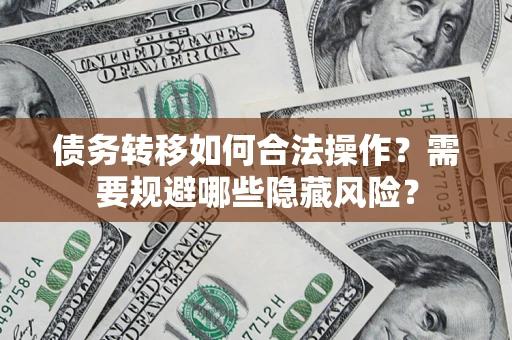 北京债务转移如何合法操作？需要规避哪些隐藏风险？