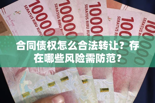 北京合同债权怎么合法转让？存在哪些风险需防范？
