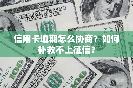 北京信用卡逾期怎么协商？如何补救不上征信？
