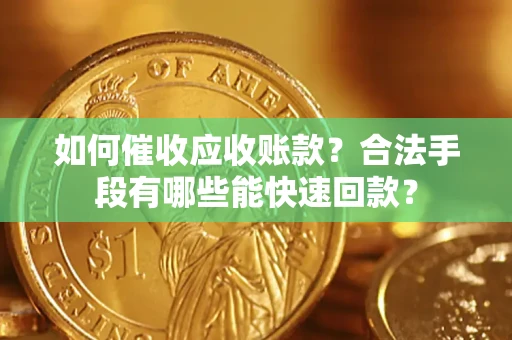 北京如何催收应收账款？合法手段有哪些能快速回款？