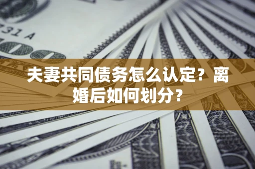 北京夫妻共同债务怎么认定？离婚后如何划分？