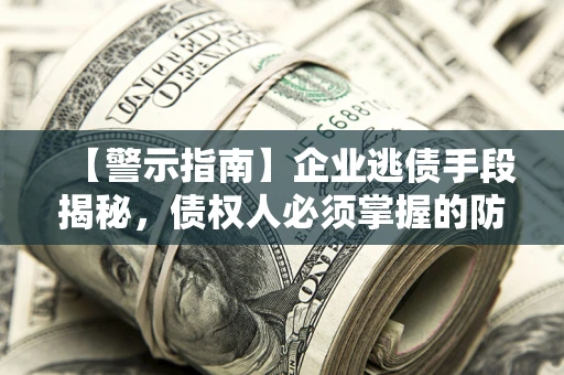 北京【警示指南】企业逃债手段揭秘，债权人必须掌握的防坑宝典