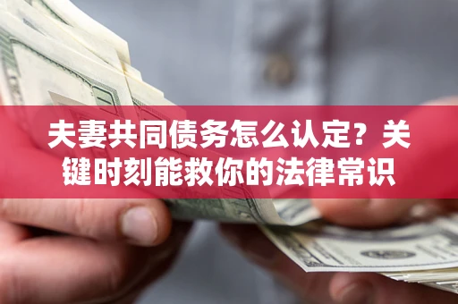 北京夫妻共同债务怎么认定？关键时刻能救你的法律常识