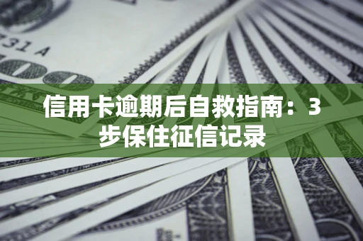 北京信用卡逾期后自救指南：3步保住征信记录