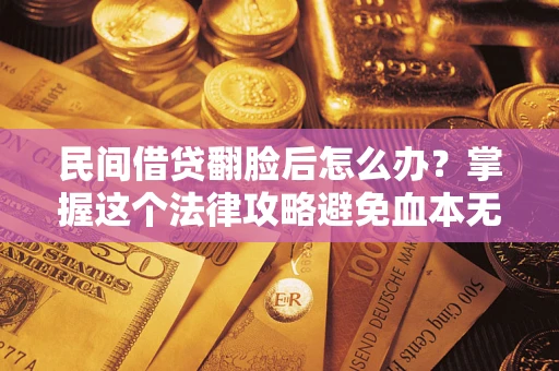 北京民间借贷翻脸后怎么办？掌握这个法律攻略避免血本无归