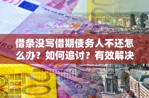 北京借条没写借期债务人不还怎么办？如何追讨？有效解决方案！