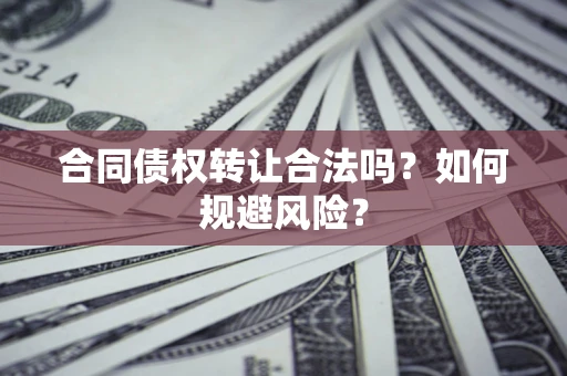 北京合同债权转让合法吗?如何规避风险? 北京合同债权转让合法吗?如何规避风险?