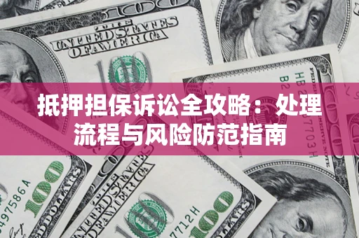 北京抵押担保诉讼全攻略：处理流程与风险防范指南