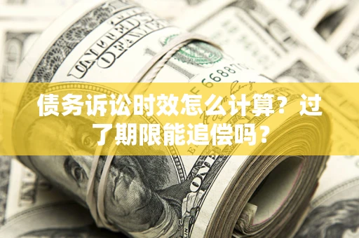 北京债务诉讼时效怎么计算？过了期限能追偿吗？