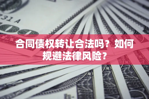 北京合同债权转让合法吗？如何规避法律风险？