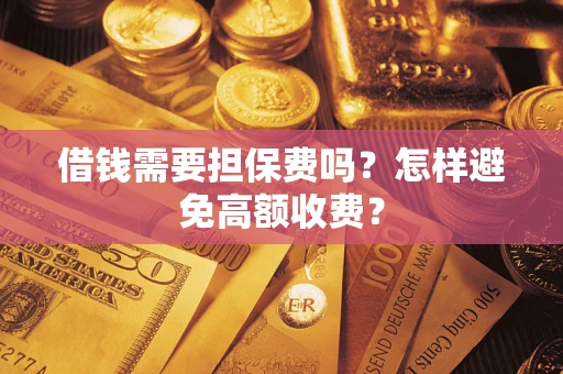 北京借钱需要担保费吗？怎样避免高额收费？