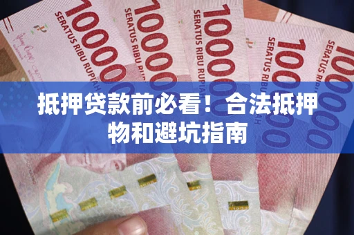 北京抵押贷款前必看！合法抵押物和避坑指南